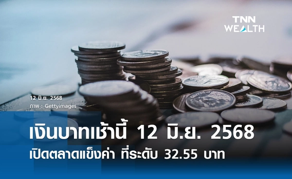 เงินบาทเช้านี้ 12 มิ.ย. 2568 เปิดตลาดแข็งค่า ที่ระดับ 32.55 บาทต่อดอลลาร์
