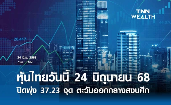 หุ้นไทยวันนี้ 24 มิถุนายน 2568 ปิดพุ่ง 37.23 จุด ตอบรับตะวันออกกลางสงบศึก