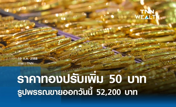 ราคาทองคำวันนี้ 19 ก.ค. 2568 เปิดตลาดปรับเพิ่ม 50 บาท รูปพรรณขาย 52,200 บาท 