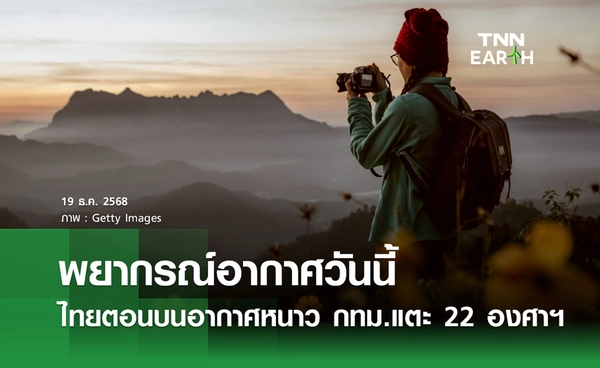 พยากรณ์อากาศวันนี้ 19 ธันวาคม 2568 ไทยตอนบนหนาว กทม. อุณหภูมิต่ำสุด 22 องศา