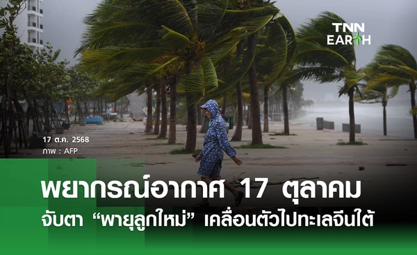 พยากรณ์อากาศวันนี้ 17 ตุลาคม 2568 กรมอุตุฯ จับตาพายุลูกใหม่ เคลื่อนตัวไปทะเลจีนใต้ 18 -19 ต.ค.