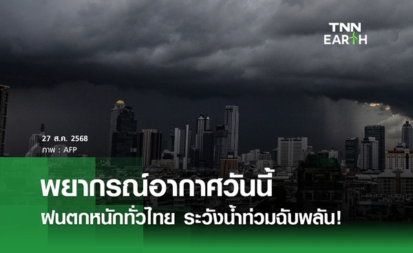 พยากรณ์อากาศวันนี้ 27 สิงหาคม 2568 ฝนตกหนักทั่วไทย ระวังน้ำท่วม!