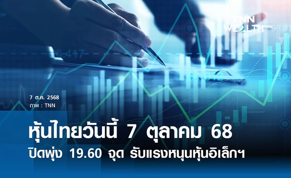 หุ้นไทยวันนี้ 7 ตุลาคม 2568 ปิดพุ่ง 19.60 จุด รับแรงหนุนหุ้นอิเล็กทรอนิกส์