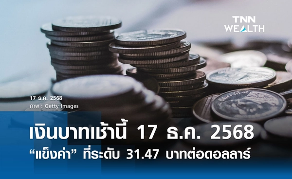 เงินบาทเช้านี้ 17 ธ.ค. 2568 เปิดตลาด “แข็งค่า” ที่ระดับ 31.47 บาทต่อดอลลาร์