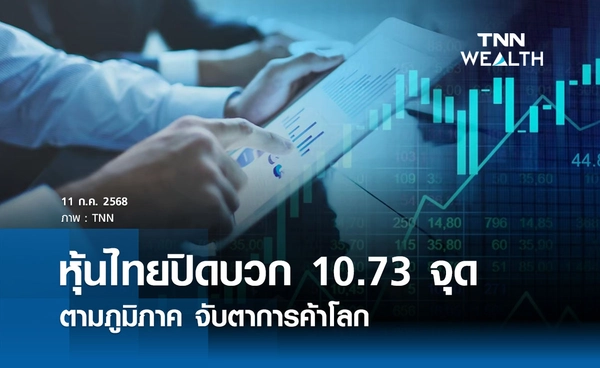 หุ้นไทยวันนี้ 11 กรกฏาคม 2568  ปิดบวก 10.73 จุด ตามภูมิภาค จับตาการค้าโลก 