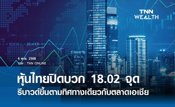 หุ้นไทยวันนี้ 6 พฤศจิกายน 2568 ปิดบวก 18.02 จุด รีบาวด์ขึ้นตามทิศทางเดียวกับตลาดภูมิภาคเอเชีย
