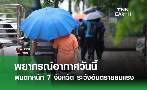 พยากรณ์อากาศวันนี้ 7 สิงหาคม 2568 เตือน 7 จังหวัด "ฝนตกหนัก-ลมแรง"