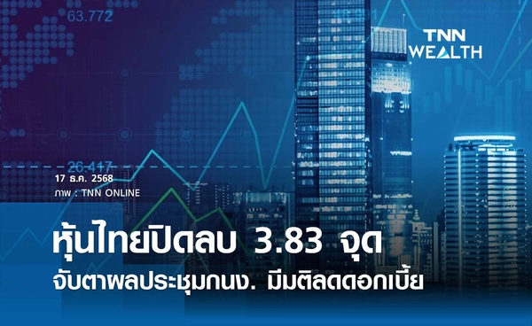 หุ้นไทยวันนี้ 17 ธันวาคม 2568 ปิดลบ 3.83 จุด จับตาผลประชุมกนง. มีมติลดดอกเบี้ย
