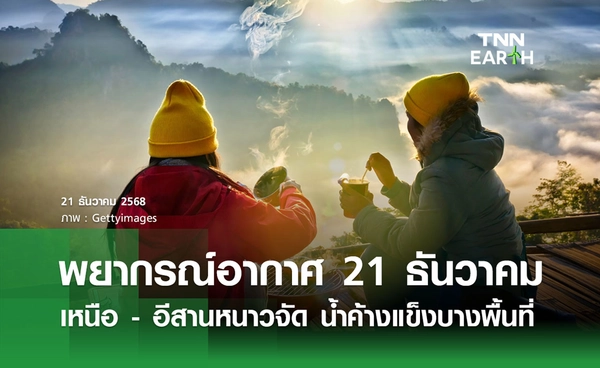 พยากรณ์อากาศวันนี้ 21 ธันวาคม 2568  เหนือ - อีสานหนาวจัด น้ำค้างแข็งบางพื้นที่