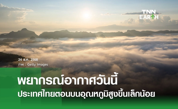 พยากรณ์อากาศวันนี้ 24 ธันวาคม 2568 ประเทศไทยตอนบนอุณหภูมิสูงขึ้นเล็กน้อย 