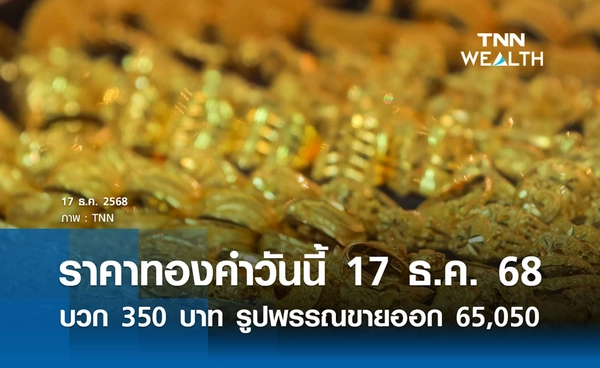 ราคาทองคำวันนี้ 17 ธ.ค. 2568 บวก 350 บาท รูปพรรณขายออก 65,050 บาท