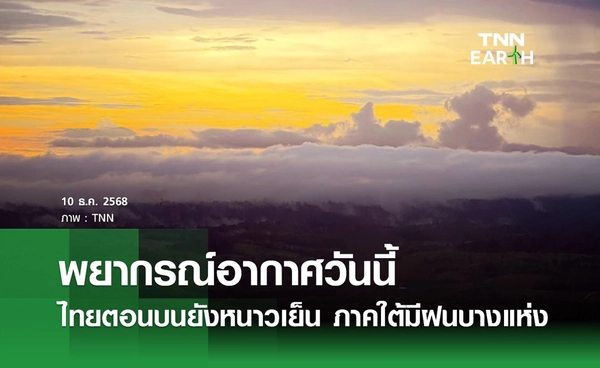 พยากรณ์อากาศวันนี้ 10 ธันวาคม 2568 ไทยตอนบนยังหนาวเย็น ภาคใต้มีฝนบางแห่ง