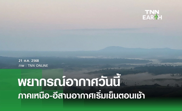 พยากรณ์อากาศวันนี้ 21 ตุลาคม 2568 ภาคเหนือ-อีสานเริ่มมีอากาศเย็นตอนเช้า