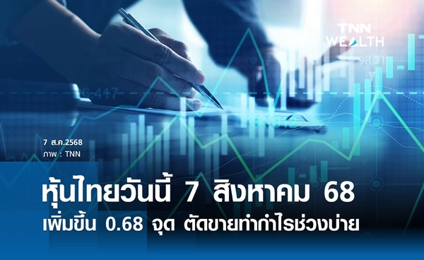 หุ้นไทยวันนี้ 7 สิงหาคม 2568 เพิ่มขึ้น 0.68 จุด ตัดขายทำกำไรช่วงบ่ายลดเสี่ยง