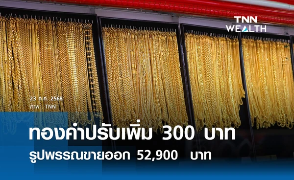 ราคาทองคำวันนี้ 23/07/68 ปรับเพิ่ม 300 บาท รูปพรรณขาย 52,900