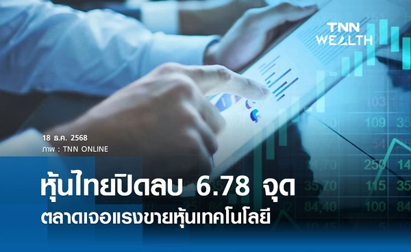 หุ้นไทยวันนี้ 18 ธันวาคม 2568 ปิดลบ 6.78 จุด ตลาดเจอแรงขายหุ้นเทคโนโลยี 