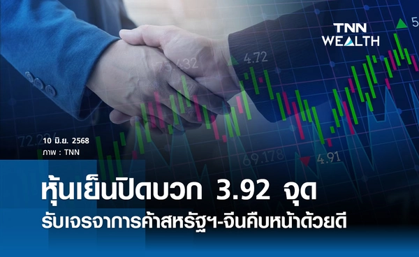 หุ้นไทยวันนี้ 10 มิถุนายน 2568 ปิดบวก 3.92 จุด รับเจรจาการค้าสหรัฐฯ-จีนคืบหน้าด้วยดี