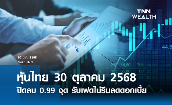 หุ้นไทยวันนี้ 30 ตุลาคม 2568 ปิดลบเล็กน้อย 0.99 จุด รับข่าว "เฟด" ไม่รีบลดดอกเบี้ย