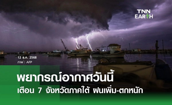 พยากรณ์อากาศวันนี้ 12 ธันวาคม 2568 เตือน 7 จังหวัดภาคใต้ ฝนเพิ่ม-ตกหนัก