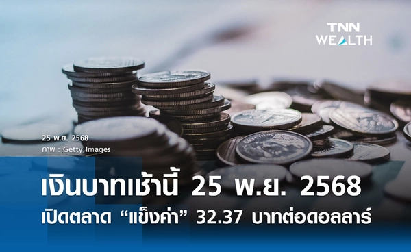 เงินบาทเช้านี้ 25 พ.ย. 2568 เปิดตลาด  “แข็งค่า”  32.37 บาทต่อดอลลาร์