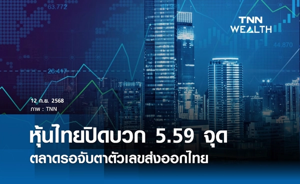 หุ้นไทยวันนี้ 12 กันยายน 2568 ปิดบวก 5.59 จุด ตลาดรอจับตาตัวเลขส่งออกไทย