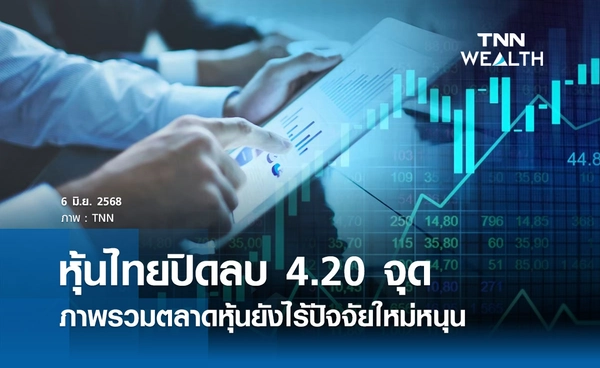หุ้นไทยวันนี้ 6 มิถุนายน 2568 ปิดลบ 4.20 จุด ภาพรวมตลาดหุ้นยังไร้ปัจจัยใหม่หนุน