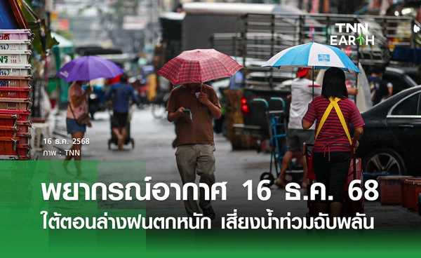 พยากรณ์อากาศวันนี้ 16 ธันวาคม 2568 ใต้ตอนล่างฝนตกหนัก เสี่ยงน้ำท่วมฉับพลัน