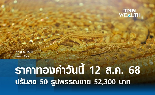 ราคาทองคำวันนี้ 12 ส.ค. 2568 ปรับลด 50 รูปพรรณขาย 52,300 บาท