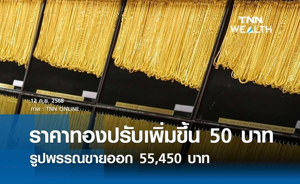 ราคาทองคำวันนี้ 12 ก.ย. 2568 เปิดตลาดปรับเพิ่มขึ้น 50 บาท รูปพรรณขายออก 55,450 บาท