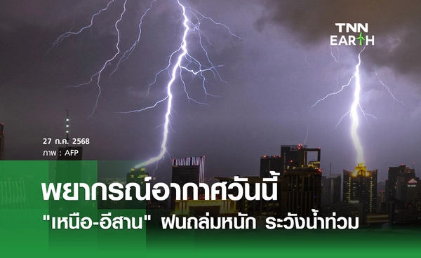 พยากรณ์อากาศวันนี้ 27 กรกฏาคม 2568 "เหนือ-อีสาน" ฝนถล่มหนัก ระวังน้ำท่วม