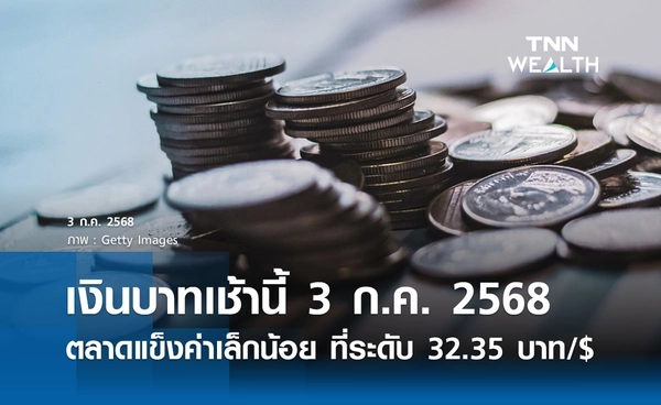 เงินบาทเช้านี้ 3 ก.ค.2568 เปิดตลาดแข็งค่าเล็กน้อย ที่ระดับ 32.35 บาท/$