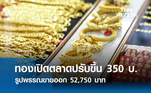 ราคาทองคำวันนี้ 3/06/68 เปิดตลาดปรับขึ้น 350 รูปพรรณขายออก 52,750 บาท