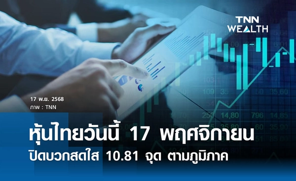 หุ้นไทยวันนี้ 17 พฤศจิกายน 2568 ปิดบวกสดใส 10.81 จุด ตามภูมิภาค
