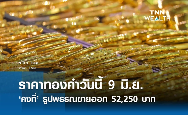 ราคาทองคำวันนี้ 9 มิ.ย. 2568 เปิดคงที่รูปพรรณขายออก 52,250 บาท