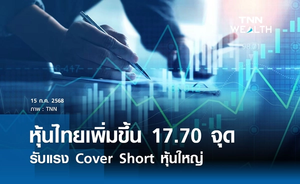 หุ้นไทยวันนี้ 15 กรกฎาคม 2568  เพิ่มขึ้น 17.70 จุด รับแรง Cover Short หุ้นใหญ่