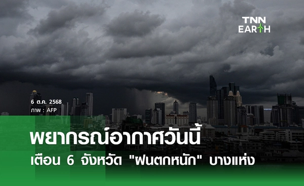 พยากรณ์อากาศวันนี้ 6 ตุลาคม 2568 เตือน 6 จังหวัด "ฝนตกหนัก" บางแห่ง