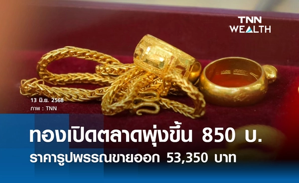ราคาทองคำวันนี้ 13/06/68 เปิดตลาดพุ่งขึ้น 850 รูปพรรณขายออก 53,350 บาท