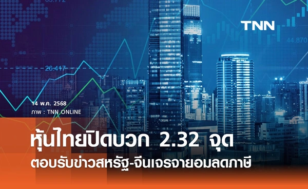 หุ้นไทยวันนี้ 14 พฤษภาคม 2568 ปิดบวก 2.32 จุด ตอบรับข่าวสหรัฐ-จีนเจรจายอมลดภาษีชั่วคราว 