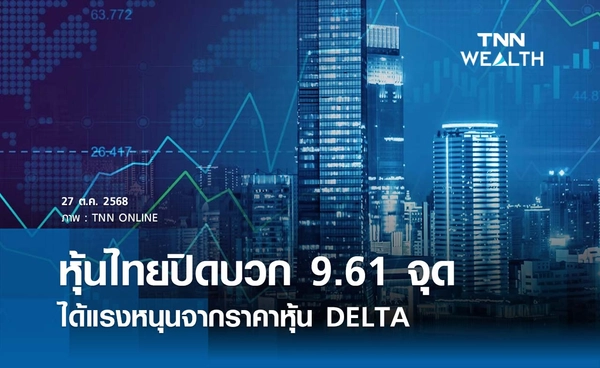 หุ้นไทยวันนี้ 27 ตุลาคม 2568 ปิดบวก 9.61 จุด ได้แรงหนุนจากราคาหุ้น DELTA