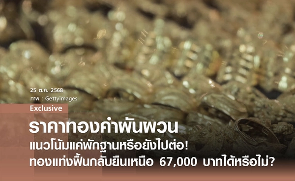 "ราคาทองคำผันผวน" แนวโน้มแค่พักฐานหรือยังไปต่อ! ทองแท่งฟื้นกลับยืนเหนือ 67,000 บาทได้หรือไม่?