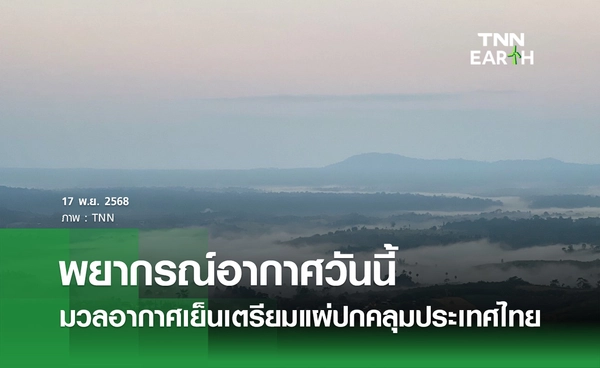 พยากรณ์อากาศวันนี้ 17 พฤศจิกายน 2568 มวลอากาศเย็นกำลังแรงเตรียมแผ่ปกคลุมประเทศไทย 