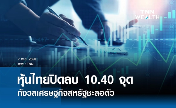 หุ้นไทยวันนี้ 7 พฤศจิกายน 2568 ปิดลบ 10.40 จุด กังวลเศรษฐกิจสหรัฐชะลอตัว