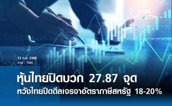 หุ้นไทยวันนี้ 23 กรกฎาคม 2568 ปิดบวก 27.87 จุด หวังไทยปีดดีลเจรจาอัตราภาษีสหรัฐ 18-20%