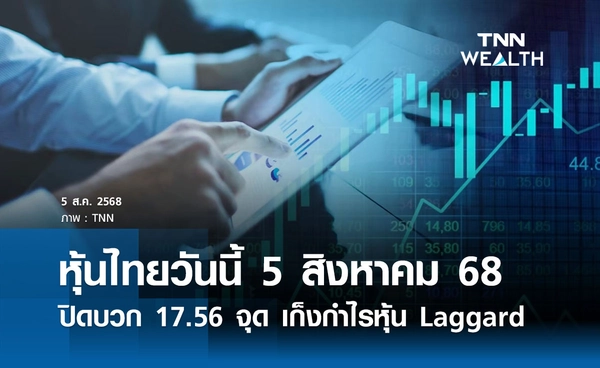 หุ้นไทยวันนี้ 5 สิงหาคม 2568  ปิดบวก 17.56 จุด เก็งกำไรหุ้น Laggard