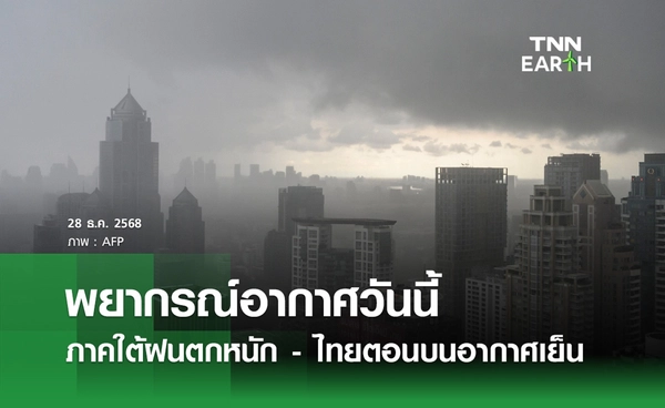 พยากรณ์อากาศวันนี้ 28 ธันวาคม 2568 ใต้ฝนตกหนัก-ไทยตอนบนอากาศเย็น