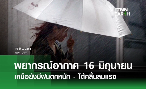 พยากรณ์อากาศวันนี้ 16 มิถุนายน 2568 ภาคเหนือยังมีฝนตกหนัก