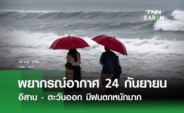 พยากรณ์อากาศวันนี้ 24 กันยายน 2568 อีสาน - ตะวันออก มีฝนตกหนักมาก