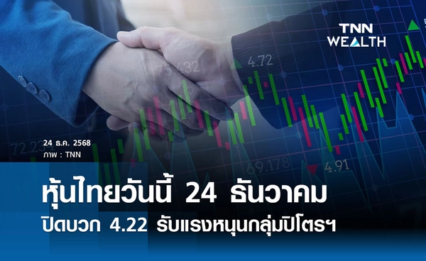 หุ้นไทยวันนี้ 24 ธันวาคม 2568 ปิดบวก 4.22 รับแรงหนุนกลุ่มปิโตรฯ - หุ้นใหญ่