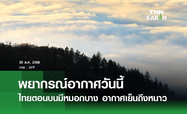 พยากรณ์อากาศวันนี้ 30 ธันวาคม 2568 ไทยตอนบนมีหมอกบางตอนเช้า อากาศเย็นถึงหนาว