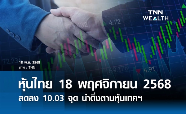 หุ้นไทยวันนี้ 18 พฤศจิกายน 2568 ปิดร่วง 10.03 จุด ดิ่งตามหุ้นเทคฯ